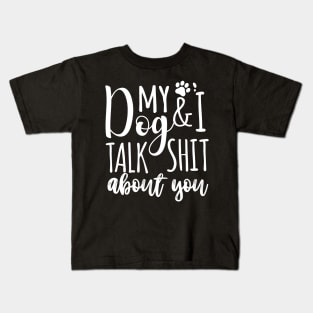 My Dog & I talk shit about you Kids T-Shirt